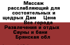 Массаж расслабляющий для состоятельных и щедрых Дам. › Цена ­ 1 100 - Все города Развлечения и отдых » Сауны и бани   . Брянская обл.